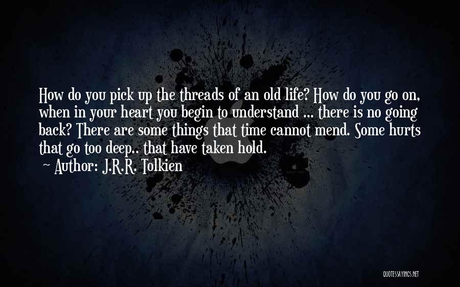 J.R.R. Tolkien Quotes: How Do You Pick Up The Threads Of An Old Life? How Do You Go On, When In Your Heart