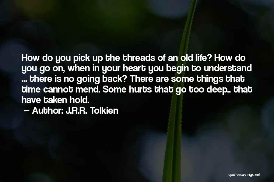 J.R.R. Tolkien Quotes: How Do You Pick Up The Threads Of An Old Life? How Do You Go On, When In Your Heart