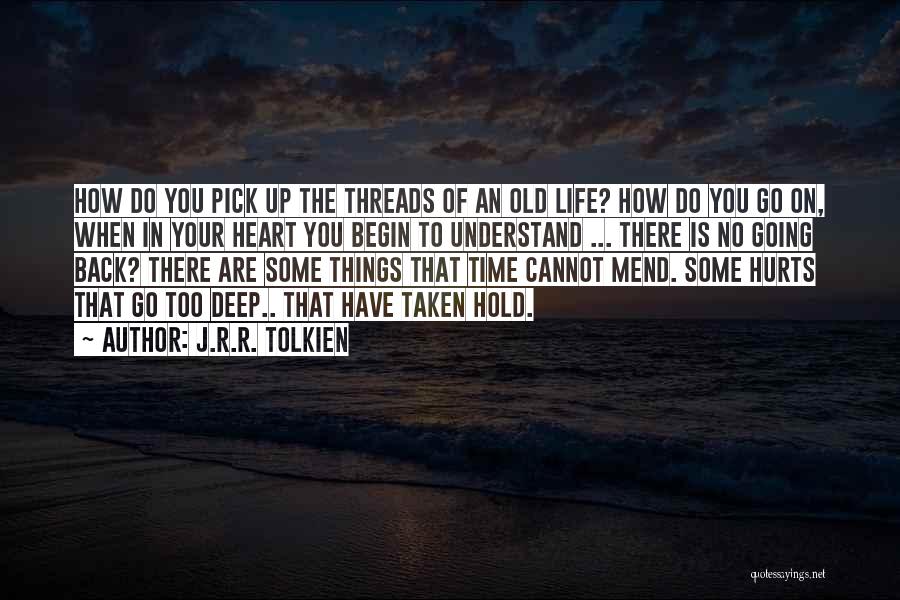 J.R.R. Tolkien Quotes: How Do You Pick Up The Threads Of An Old Life? How Do You Go On, When In Your Heart