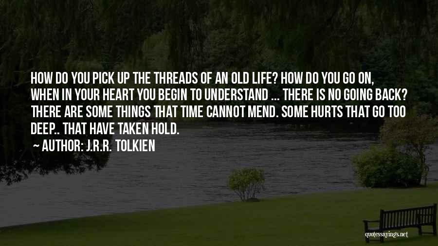 J.R.R. Tolkien Quotes: How Do You Pick Up The Threads Of An Old Life? How Do You Go On, When In Your Heart