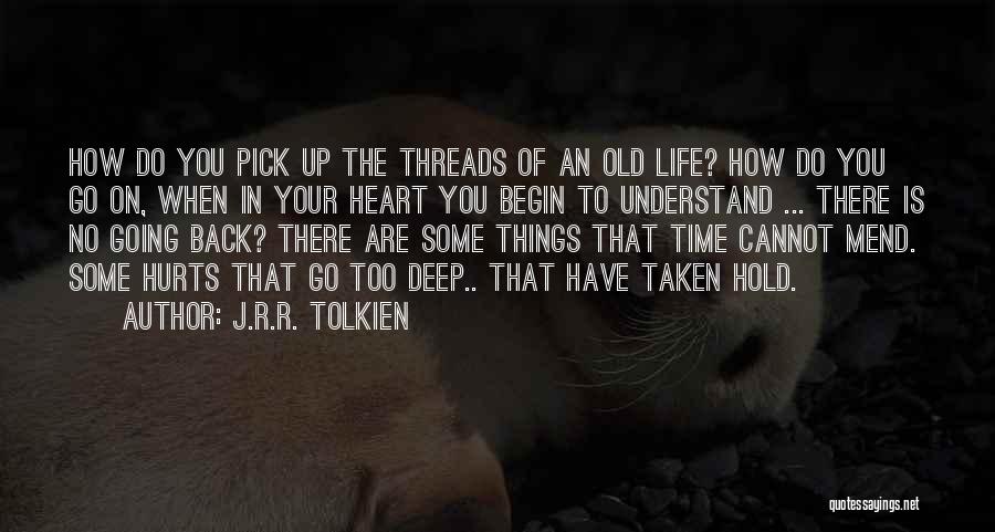 J.R.R. Tolkien Quotes: How Do You Pick Up The Threads Of An Old Life? How Do You Go On, When In Your Heart