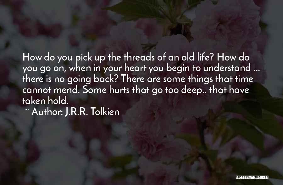 J.R.R. Tolkien Quotes: How Do You Pick Up The Threads Of An Old Life? How Do You Go On, When In Your Heart