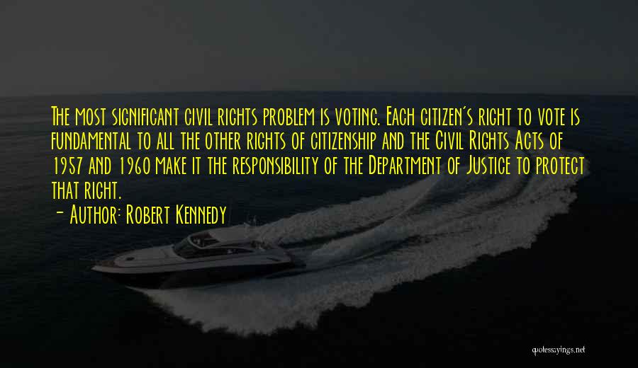 Robert Kennedy Quotes: The Most Significant Civil Rights Problem Is Voting. Each Citizen's Right To Vote Is Fundamental To All The Other Rights