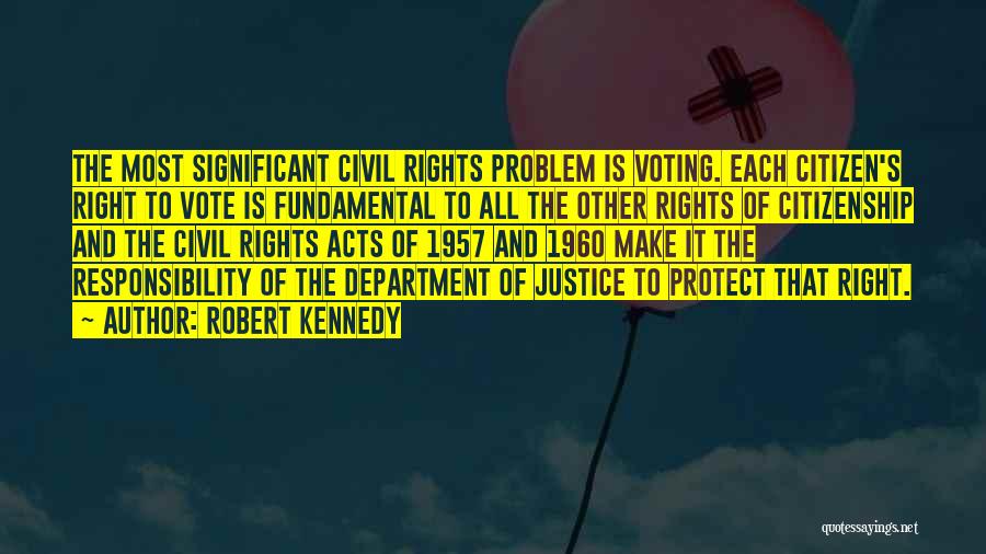 Robert Kennedy Quotes: The Most Significant Civil Rights Problem Is Voting. Each Citizen's Right To Vote Is Fundamental To All The Other Rights