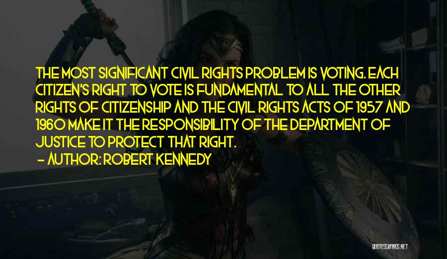 Robert Kennedy Quotes: The Most Significant Civil Rights Problem Is Voting. Each Citizen's Right To Vote Is Fundamental To All The Other Rights