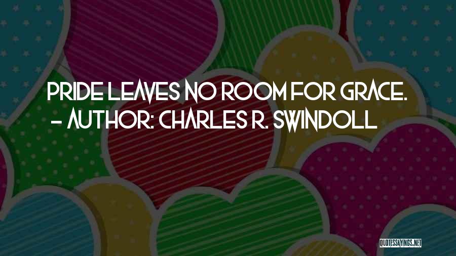 Charles R. Swindoll Quotes: Pride Leaves No Room For Grace.