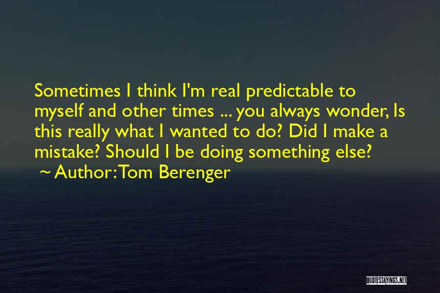 Tom Berenger Quotes: Sometimes I Think I'm Real Predictable To Myself And Other Times ... You Always Wonder, Is This Really What I