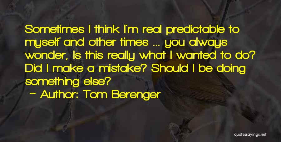 Tom Berenger Quotes: Sometimes I Think I'm Real Predictable To Myself And Other Times ... You Always Wonder, Is This Really What I