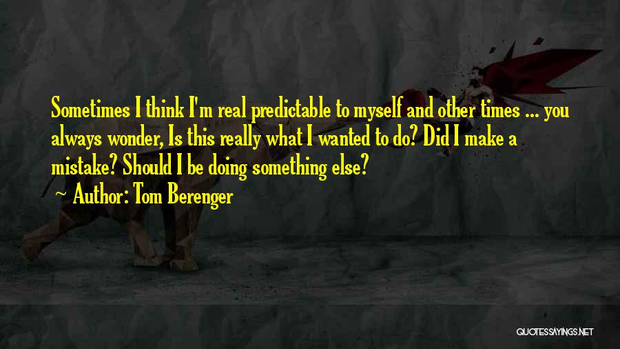 Tom Berenger Quotes: Sometimes I Think I'm Real Predictable To Myself And Other Times ... You Always Wonder, Is This Really What I