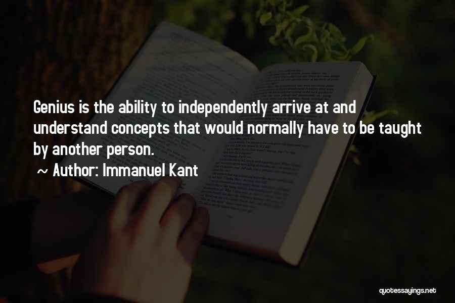 Immanuel Kant Quotes: Genius Is The Ability To Independently Arrive At And Understand Concepts That Would Normally Have To Be Taught By Another