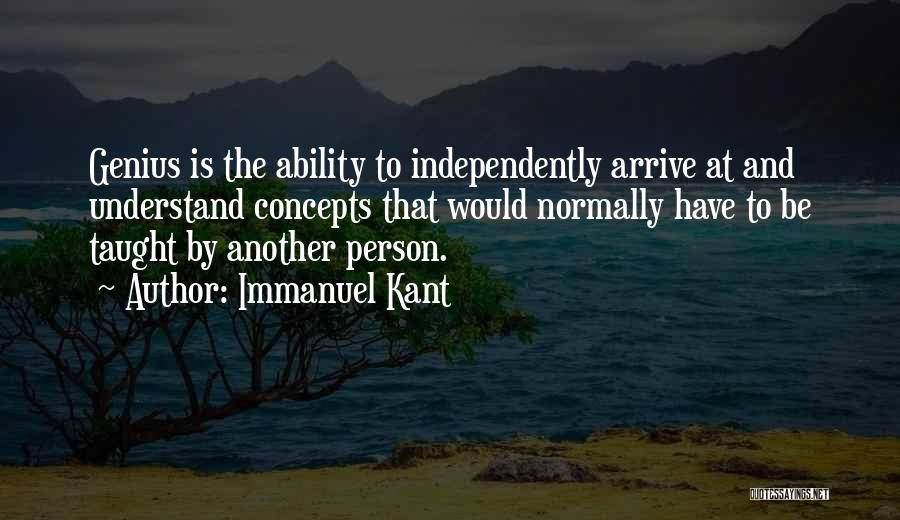Immanuel Kant Quotes: Genius Is The Ability To Independently Arrive At And Understand Concepts That Would Normally Have To Be Taught By Another