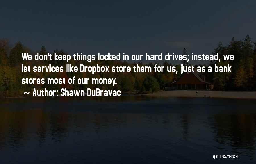 Shawn DuBravac Quotes: We Don't Keep Things Locked In Our Hard Drives; Instead, We Let Services Like Dropbox Store Them For Us, Just