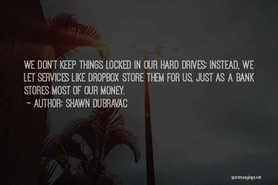 Shawn DuBravac Quotes: We Don't Keep Things Locked In Our Hard Drives; Instead, We Let Services Like Dropbox Store Them For Us, Just