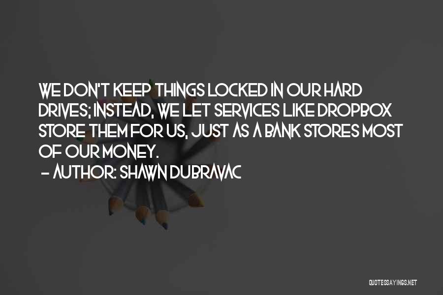 Shawn DuBravac Quotes: We Don't Keep Things Locked In Our Hard Drives; Instead, We Let Services Like Dropbox Store Them For Us, Just