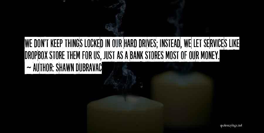Shawn DuBravac Quotes: We Don't Keep Things Locked In Our Hard Drives; Instead, We Let Services Like Dropbox Store Them For Us, Just