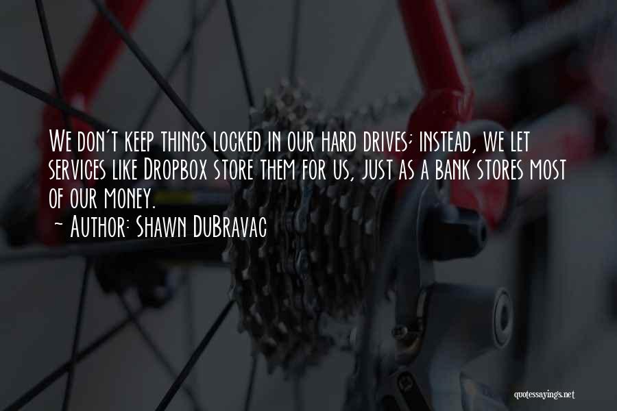 Shawn DuBravac Quotes: We Don't Keep Things Locked In Our Hard Drives; Instead, We Let Services Like Dropbox Store Them For Us, Just