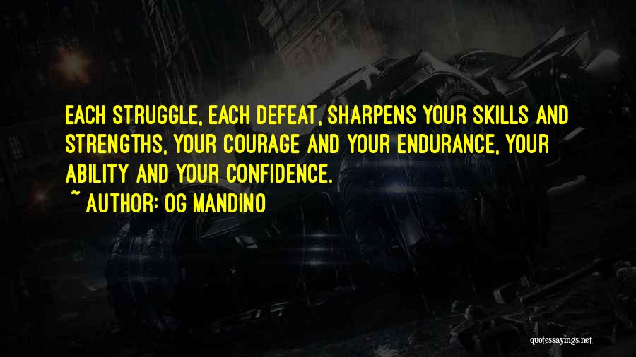 Og Mandino Quotes: Each Struggle, Each Defeat, Sharpens Your Skills And Strengths, Your Courage And Your Endurance, Your Ability And Your Confidence.