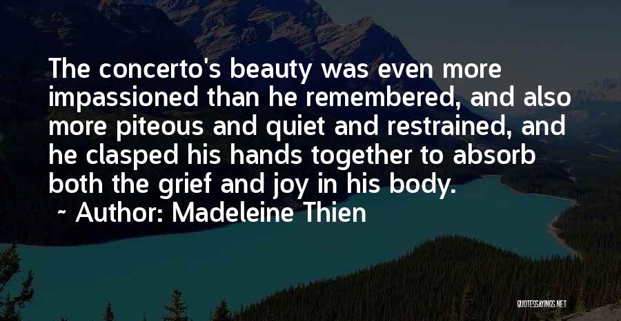 Madeleine Thien Quotes: The Concerto's Beauty Was Even More Impassioned Than He Remembered, And Also More Piteous And Quiet And Restrained, And He