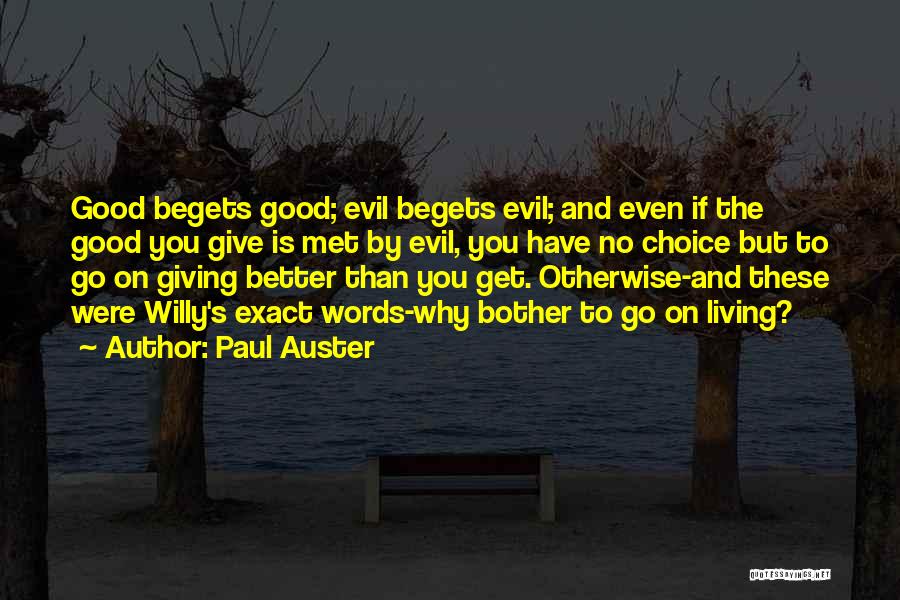 Paul Auster Quotes: Good Begets Good; Evil Begets Evil; And Even If The Good You Give Is Met By Evil, You Have No