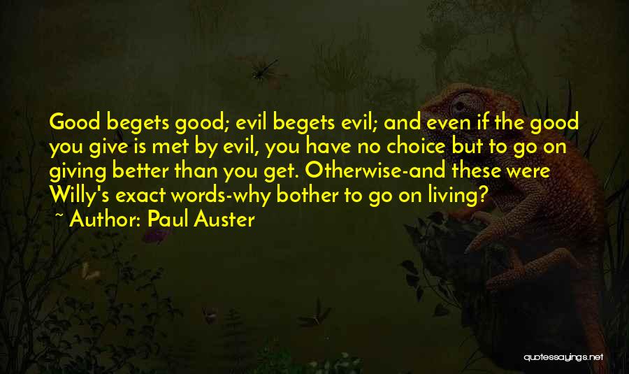 Paul Auster Quotes: Good Begets Good; Evil Begets Evil; And Even If The Good You Give Is Met By Evil, You Have No