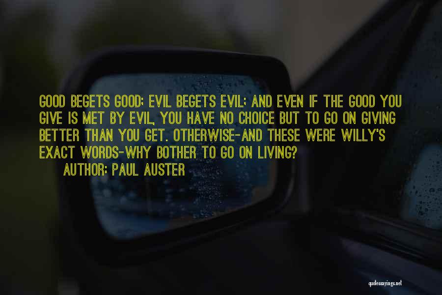 Paul Auster Quotes: Good Begets Good; Evil Begets Evil; And Even If The Good You Give Is Met By Evil, You Have No