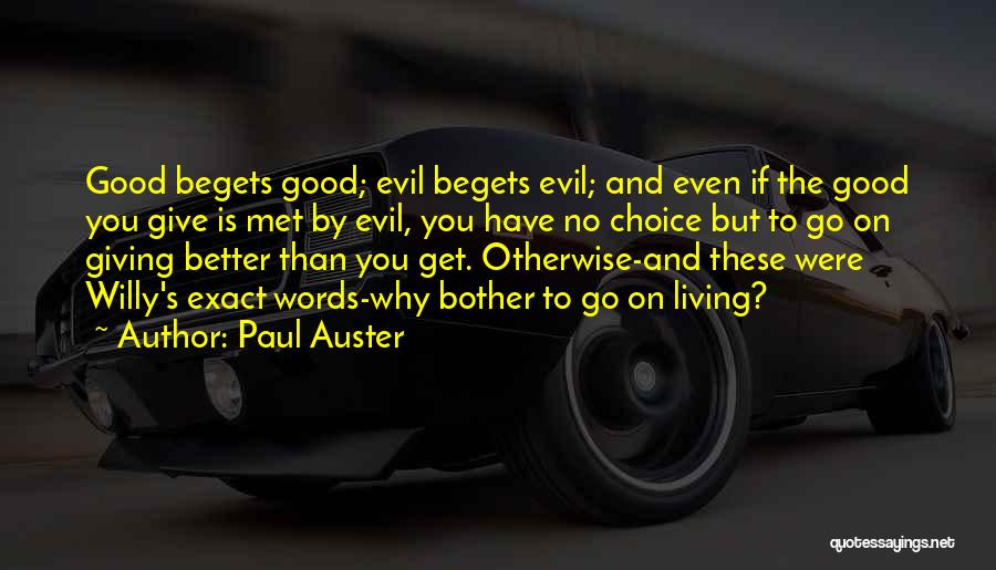 Paul Auster Quotes: Good Begets Good; Evil Begets Evil; And Even If The Good You Give Is Met By Evil, You Have No