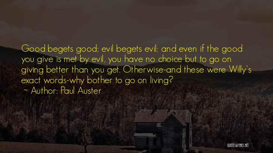 Paul Auster Quotes: Good Begets Good; Evil Begets Evil; And Even If The Good You Give Is Met By Evil, You Have No