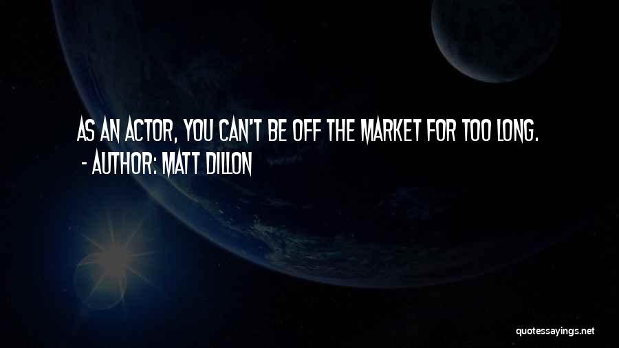 Matt Dillon Quotes: As An Actor, You Can't Be Off The Market For Too Long.