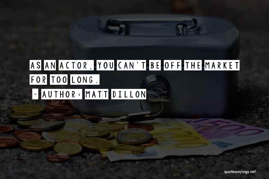 Matt Dillon Quotes: As An Actor, You Can't Be Off The Market For Too Long.