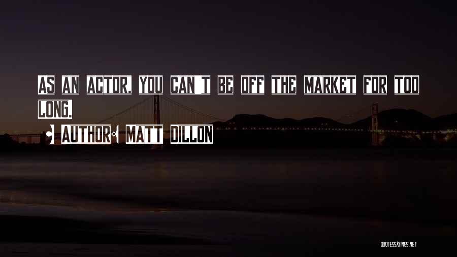 Matt Dillon Quotes: As An Actor, You Can't Be Off The Market For Too Long.