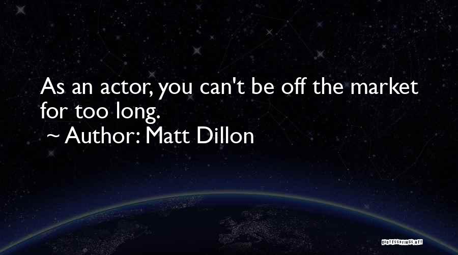 Matt Dillon Quotes: As An Actor, You Can't Be Off The Market For Too Long.