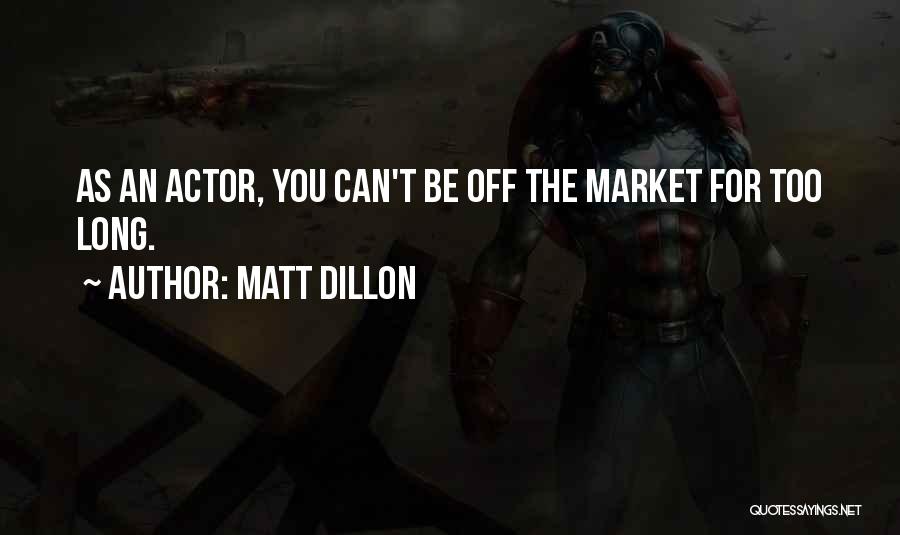 Matt Dillon Quotes: As An Actor, You Can't Be Off The Market For Too Long.