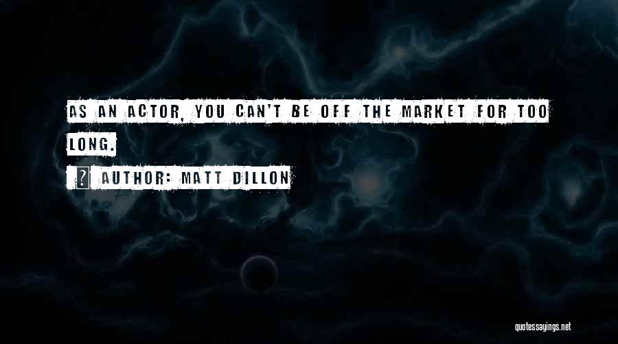 Matt Dillon Quotes: As An Actor, You Can't Be Off The Market For Too Long.