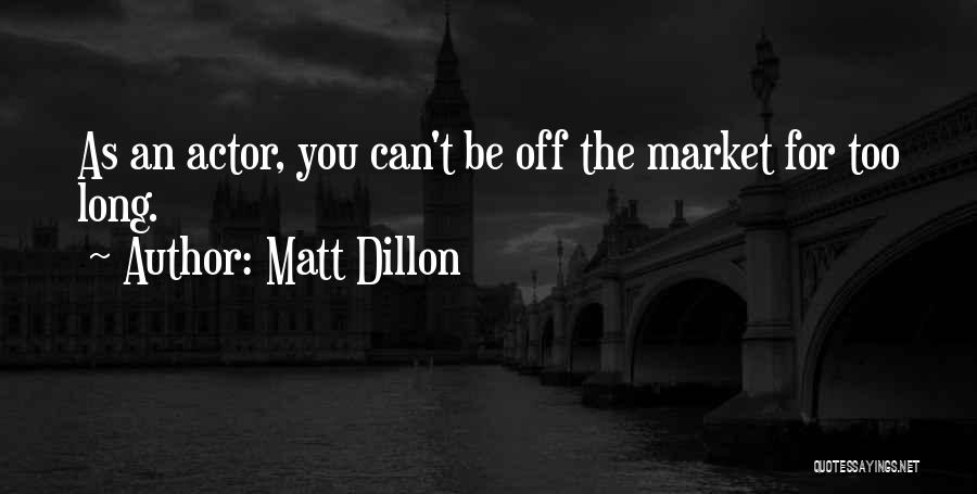 Matt Dillon Quotes: As An Actor, You Can't Be Off The Market For Too Long.