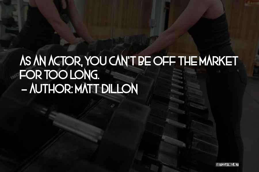 Matt Dillon Quotes: As An Actor, You Can't Be Off The Market For Too Long.