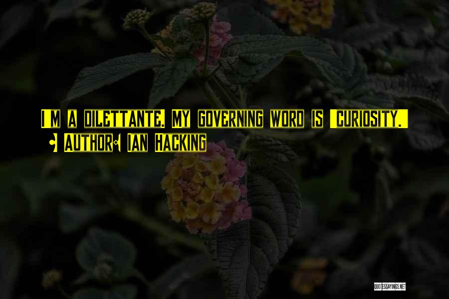 Ian Hacking Quotes: I'm A Dilettante. My Governing Word Is 'curiosity.'