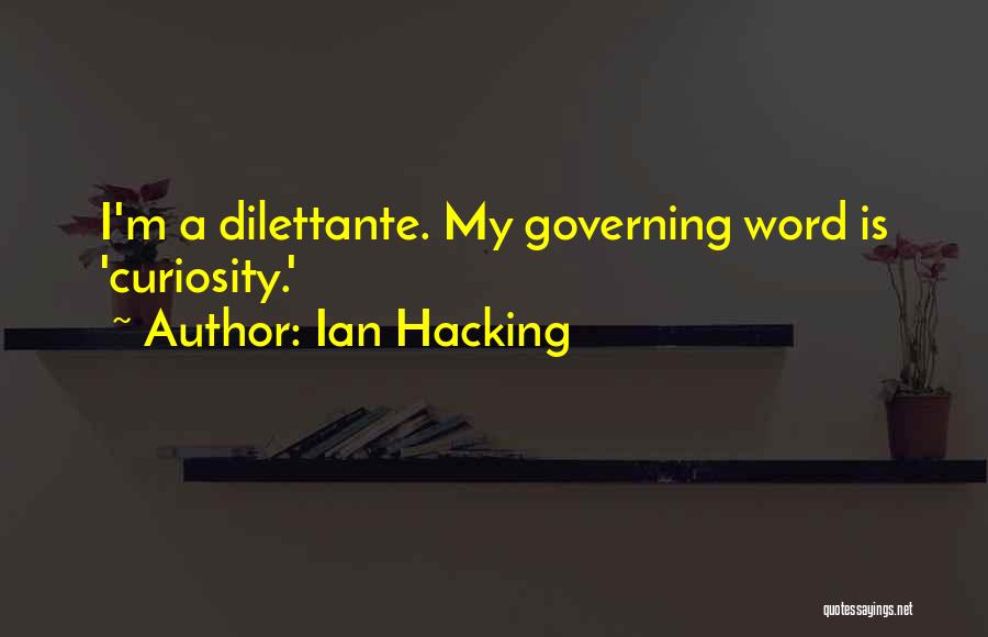 Ian Hacking Quotes: I'm A Dilettante. My Governing Word Is 'curiosity.'