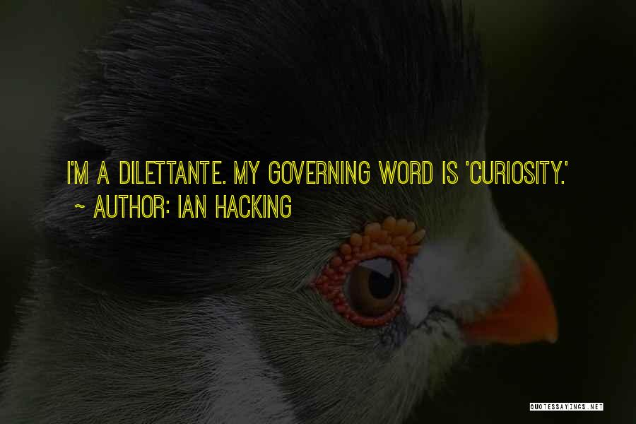 Ian Hacking Quotes: I'm A Dilettante. My Governing Word Is 'curiosity.'