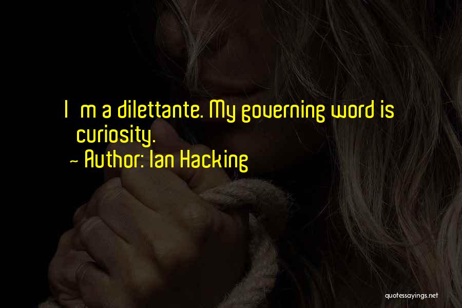 Ian Hacking Quotes: I'm A Dilettante. My Governing Word Is 'curiosity.'