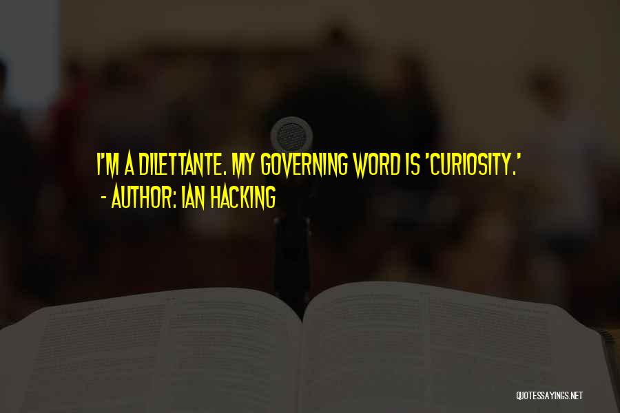 Ian Hacking Quotes: I'm A Dilettante. My Governing Word Is 'curiosity.'