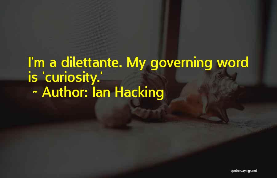 Ian Hacking Quotes: I'm A Dilettante. My Governing Word Is 'curiosity.'