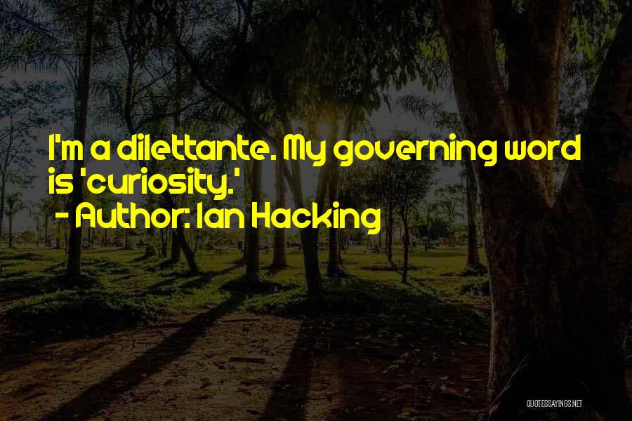 Ian Hacking Quotes: I'm A Dilettante. My Governing Word Is 'curiosity.'