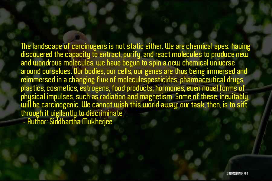 Siddhartha Mukherjee Quotes: The Landscape Of Carcinogens Is Not Static Either. We Are Chemical Apes: Having Discovered The Capacity To Extract, Purify, And