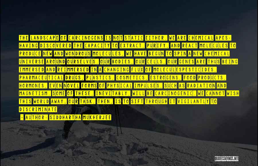 Siddhartha Mukherjee Quotes: The Landscape Of Carcinogens Is Not Static Either. We Are Chemical Apes: Having Discovered The Capacity To Extract, Purify, And