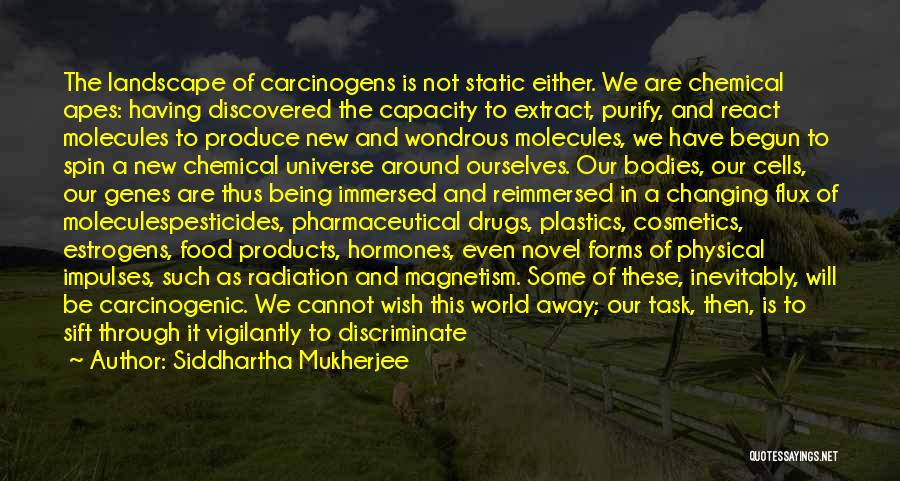 Siddhartha Mukherjee Quotes: The Landscape Of Carcinogens Is Not Static Either. We Are Chemical Apes: Having Discovered The Capacity To Extract, Purify, And