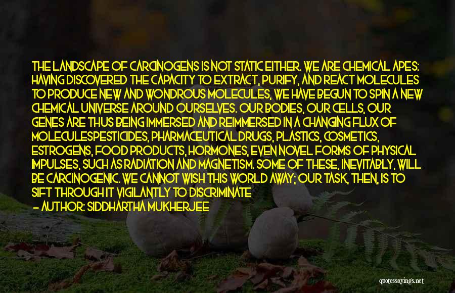 Siddhartha Mukherjee Quotes: The Landscape Of Carcinogens Is Not Static Either. We Are Chemical Apes: Having Discovered The Capacity To Extract, Purify, And