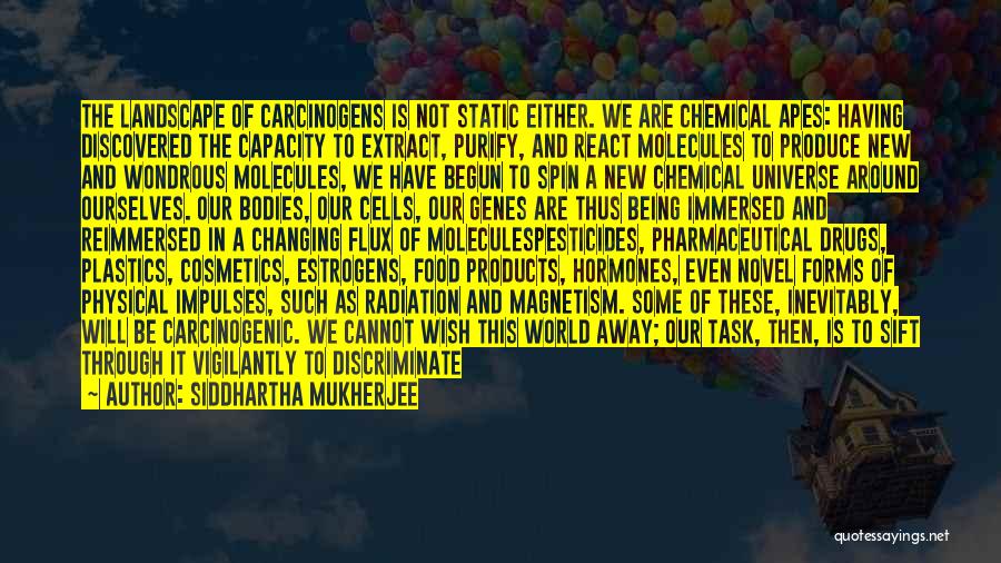 Siddhartha Mukherjee Quotes: The Landscape Of Carcinogens Is Not Static Either. We Are Chemical Apes: Having Discovered The Capacity To Extract, Purify, And