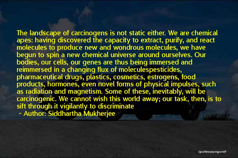 Siddhartha Mukherjee Quotes: The Landscape Of Carcinogens Is Not Static Either. We Are Chemical Apes: Having Discovered The Capacity To Extract, Purify, And