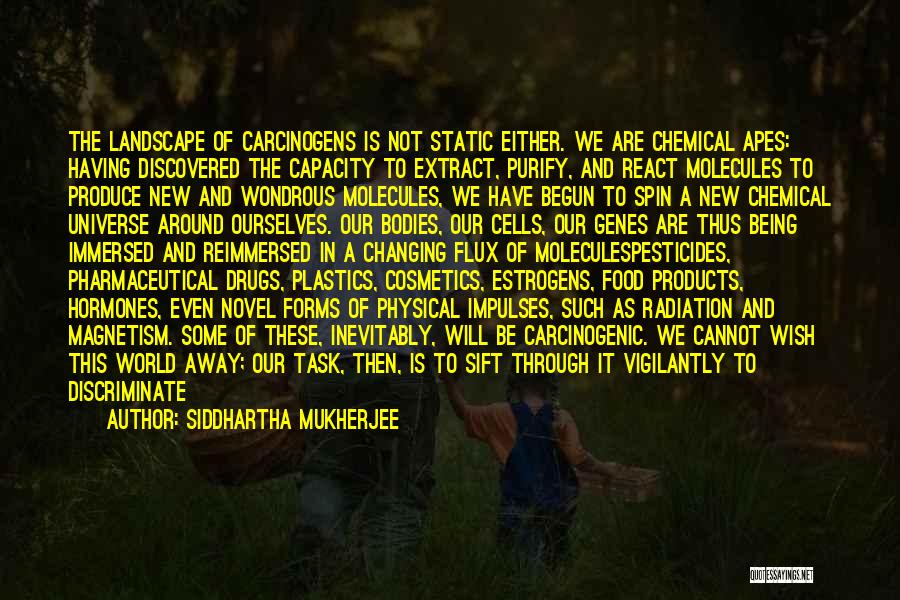 Siddhartha Mukherjee Quotes: The Landscape Of Carcinogens Is Not Static Either. We Are Chemical Apes: Having Discovered The Capacity To Extract, Purify, And