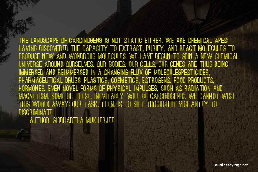 Siddhartha Mukherjee Quotes: The Landscape Of Carcinogens Is Not Static Either. We Are Chemical Apes: Having Discovered The Capacity To Extract, Purify, And